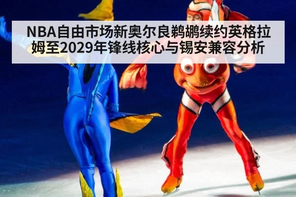 NBA自由市场新奥尔良鹈鹕续约英格拉姆至2029年锋线核心与锡安兼容分析