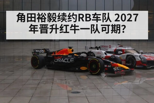 角田裕毅续约RB车队 2027年晋升红牛一队可期?