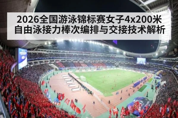 2026全国游泳锦标赛女子4x200米自由泳接力棒次编排与交接技术解析