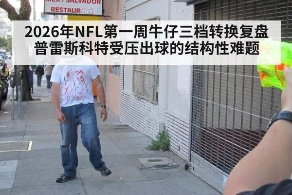 2026年NFL第一周牛仔三档转换复盘 普雷斯科特受压出球的结构性难题